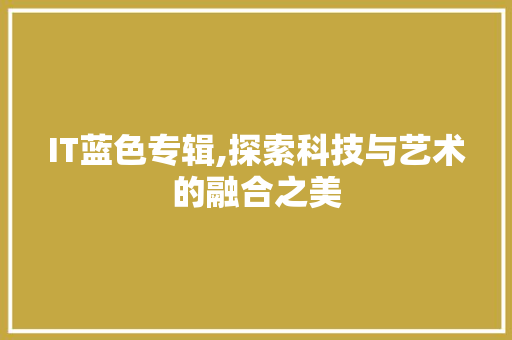 IT蓝色专辑,探索科技与艺术的融合之美