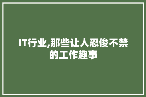 IT行业,那些让人忍俊不禁的工作趣事