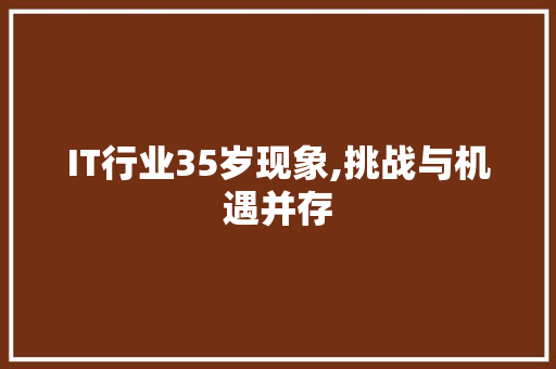 IT行业35岁现象,挑战与机遇并存