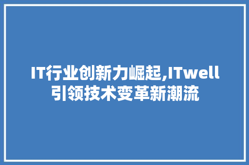 IT行业创新力崛起,ITwell引领技术变革新潮流