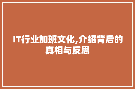 IT行业加班文化,介绍背后的真相与反思 百度SEO