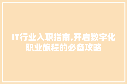 IT行业入职指南,开启数字化职业旅程的必备攻略