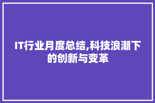 IT行业月度总结,科技浪潮下的创新与变革