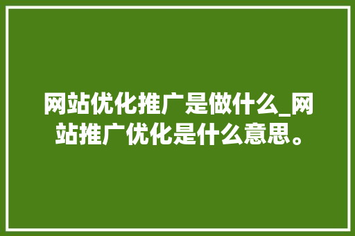 网站优化推广是做什么_网站推广优化是什么意思。 网站优化推广是做什么_网站推广优化是什么意思。 搜狗SEO