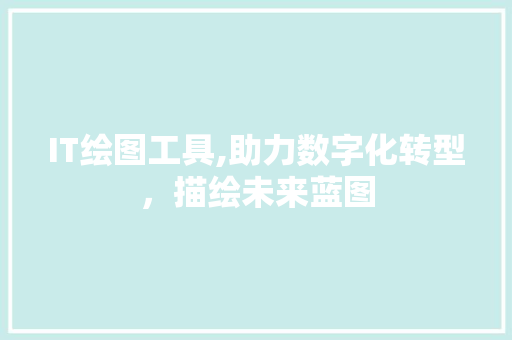 IT绘图工具,助力数字化转型，描绘未来蓝图