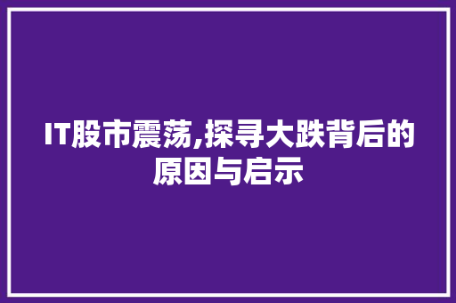 IT股市震荡,探寻大跌背后的原因与启示