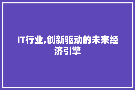 IT行业,创新驱动的未来经济引擎