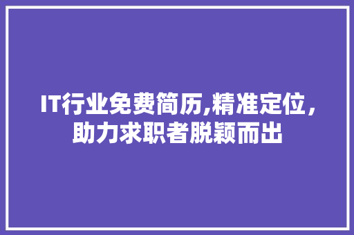 IT行业免费简历,精准定位，助力求职者脱颖而出