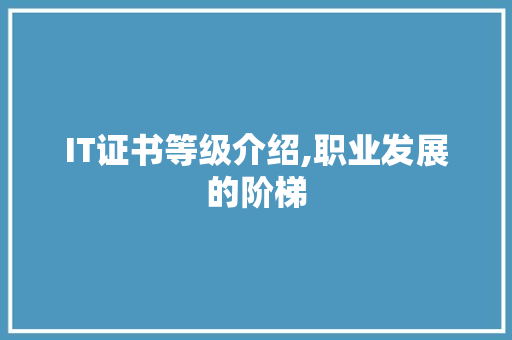 IT证书等级介绍,职业发展的阶梯