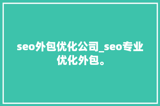 seo外包优化公司_seo专业优化外包。 seo外包优化公司_seo专业优化外包。 网站建设公司