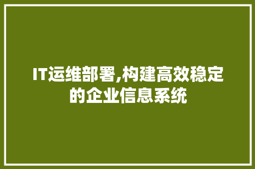 IT运维部署,构建高效稳定的企业信息系统