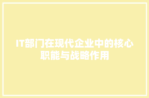 IT部门在现代企业中的核心职能与战略作用