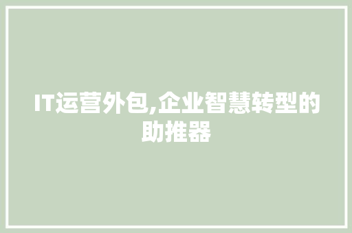 IT运营外包,企业智慧转型的助推器