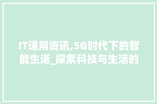 IT适用资讯,5G时代下的智能生活_探索科技与生活的无缝融合