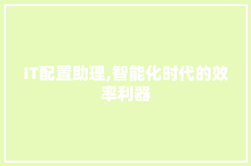 IT配置助理,智能化时代的效率利器
