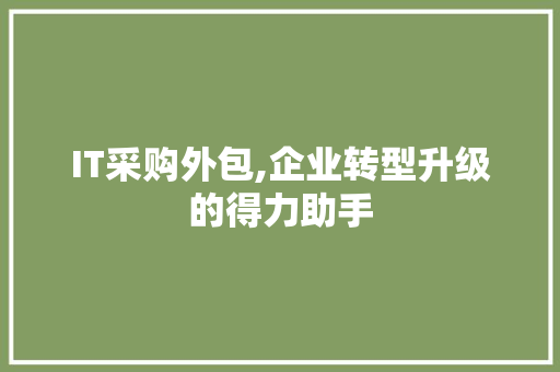 IT采购外包,企业转型升级的得力助手