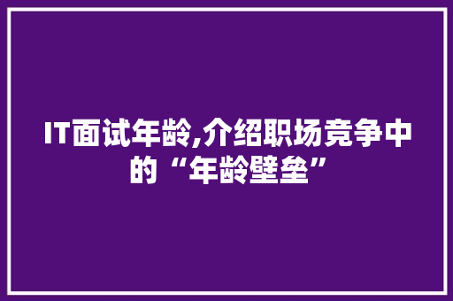 IT面试年龄,介绍职场竞争中的“年龄壁垒” SEO关键词