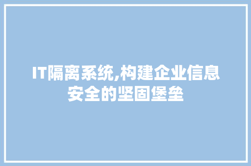 IT隔离系统,构建企业信息安全的坚固堡垒