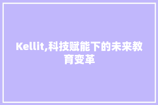 Kellit,科技赋能下的未来教育变革 网站建设公司