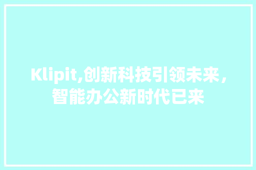 Klipit,创新科技引领未来，智能办公新时代已来 神马SEO