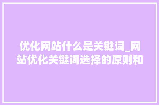优化网站什么是关键词_网站优化关键词选择的原则和方法。 优化网站什么是关键词_网站优化关键词选择的原则和方法。 SEO关键词