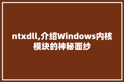 ntxdll,介绍Windows内核模块的神秘面纱