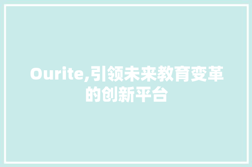 Ourite,引领未来教育变革的创新平台