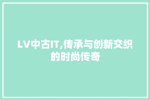 LV中古IT,传承与创新交织的时尚传奇