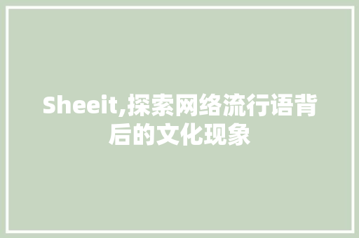 Sheeit,探索网络流行语背后的文化现象