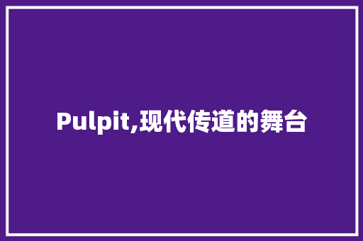 Pulpit,现代传道的舞台