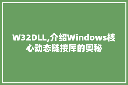 W32DLL,介绍Windows核心动态链接库的奥秘
