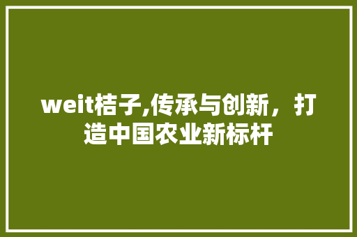 weit桔子,传承与创新，打造中国农业新标杆 SEO关键词