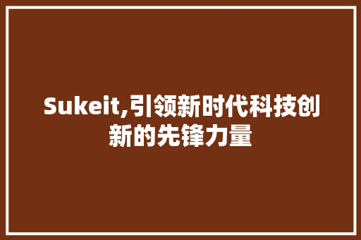 Sukeit,引领新时代科技创新的先锋力量 百度SEO
