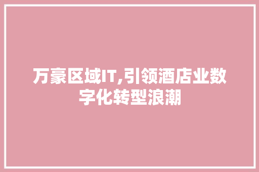 万豪区域IT,引领酒店业数字化转型浪潮 百度SEO