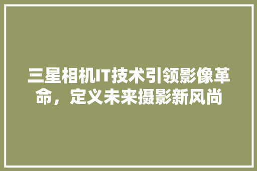 三星相机IT技术引领影像革命，定义未来摄影新风尚