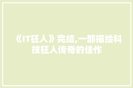 《IT狂人》完结,一部描绘科技狂人传奇的佳作