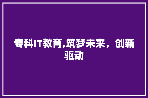 专科IT教育,筑梦未来，创新驱动