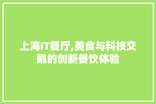 上海IT餐厅,美食与科技交融的创新餐饮体验