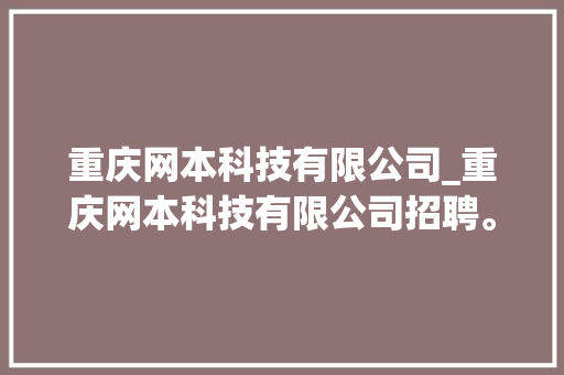 重庆网本科技有限公司_重庆网本科技有限公司招聘。 重庆网本科技有限公司_重庆网本科技有限公司招聘。 网站建设公司