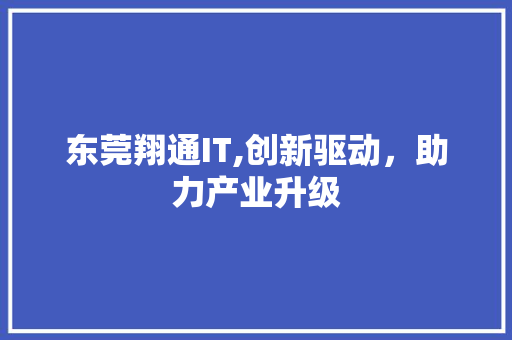 东莞翔通IT,创新驱动，助力产业升级