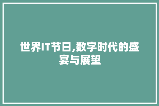 世界IT节日,数字时代的盛宴与展望