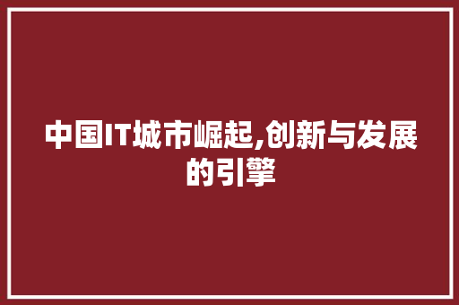 中国IT城市崛起,创新与发展的引擎
