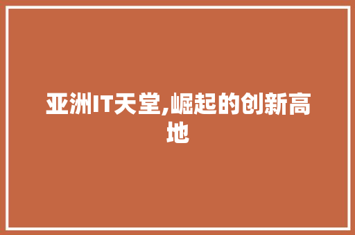 亚洲IT天堂,崛起的创新高地 必应SEO