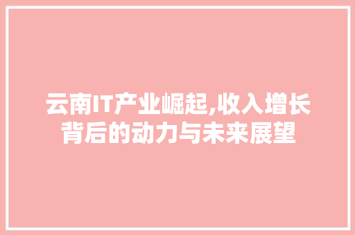 云南IT产业崛起,收入增长背后的动力与未来展望 必应SEO