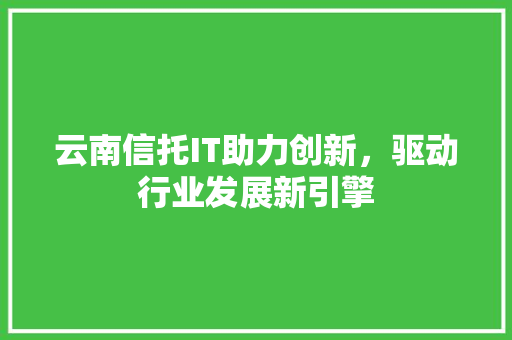 云南信托IT助力创新，驱动行业发展新引擎