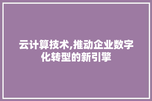 云计算技术,推动企业数字化转型的新引擎 必应SEO