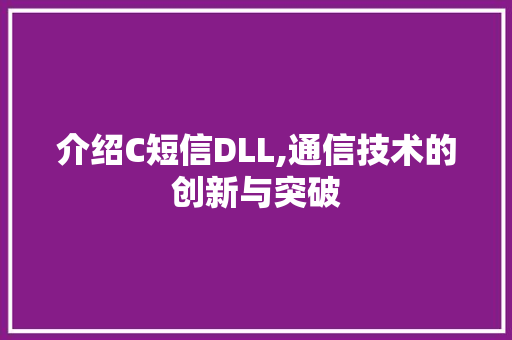 介绍C短信DLL,通信技术的创新与突破 搜狗SEO