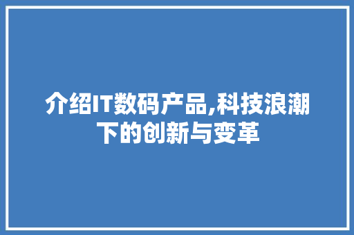 介绍IT数码产品,科技浪潮下的创新与变革 搜狗SEO