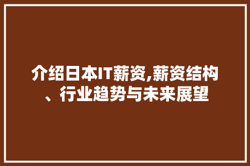 介绍日本IT薪资,薪资结构、行业趋势与未来展望