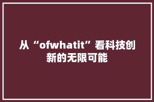 从“ofwhatit”看科技创新的无限可能 搜狗SEO